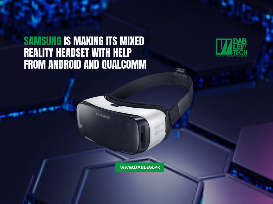 Samsung Is Making Its Mixed Reality Headset With Help From Android And Qualcomm